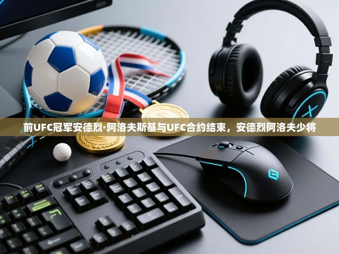 前UFC冠军安德烈·阿洛夫斯基与UFC合约结束，安德烈阿洛夫少将