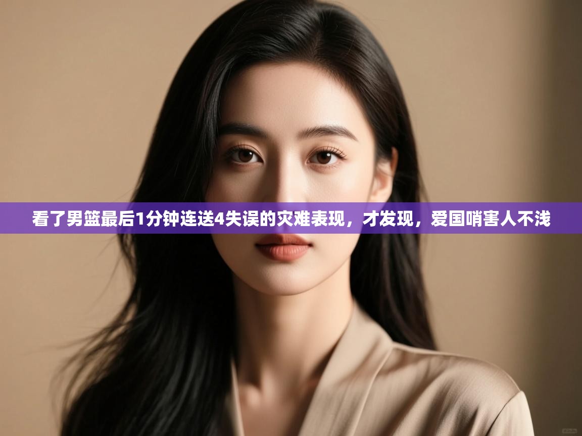 看了男篮最后1分钟连送4失误的灾难表现，才发现，爱国哨害人不浅