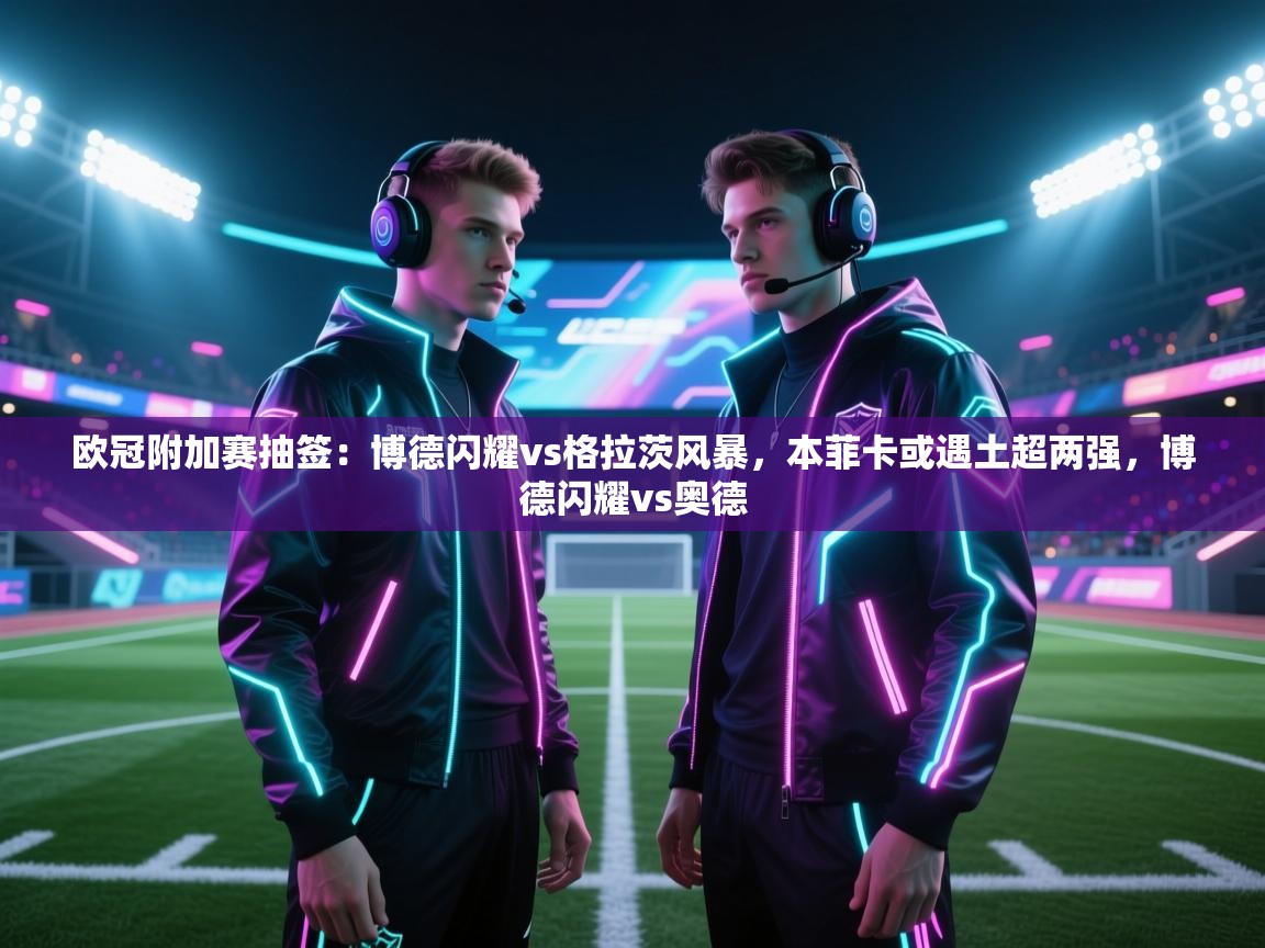 欧冠附加赛抽签：博德闪耀vs格拉茨风暴，本菲卡或遇土超两强，博德闪耀vs奥德  第2张