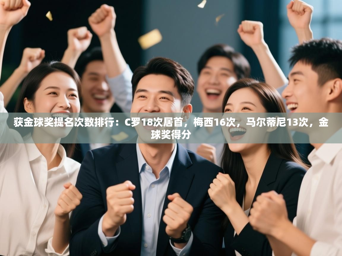 获金球奖提名次数排行:C罗18次居首,梅西16次,马尔蒂尼13次,金球奖得分 第1张