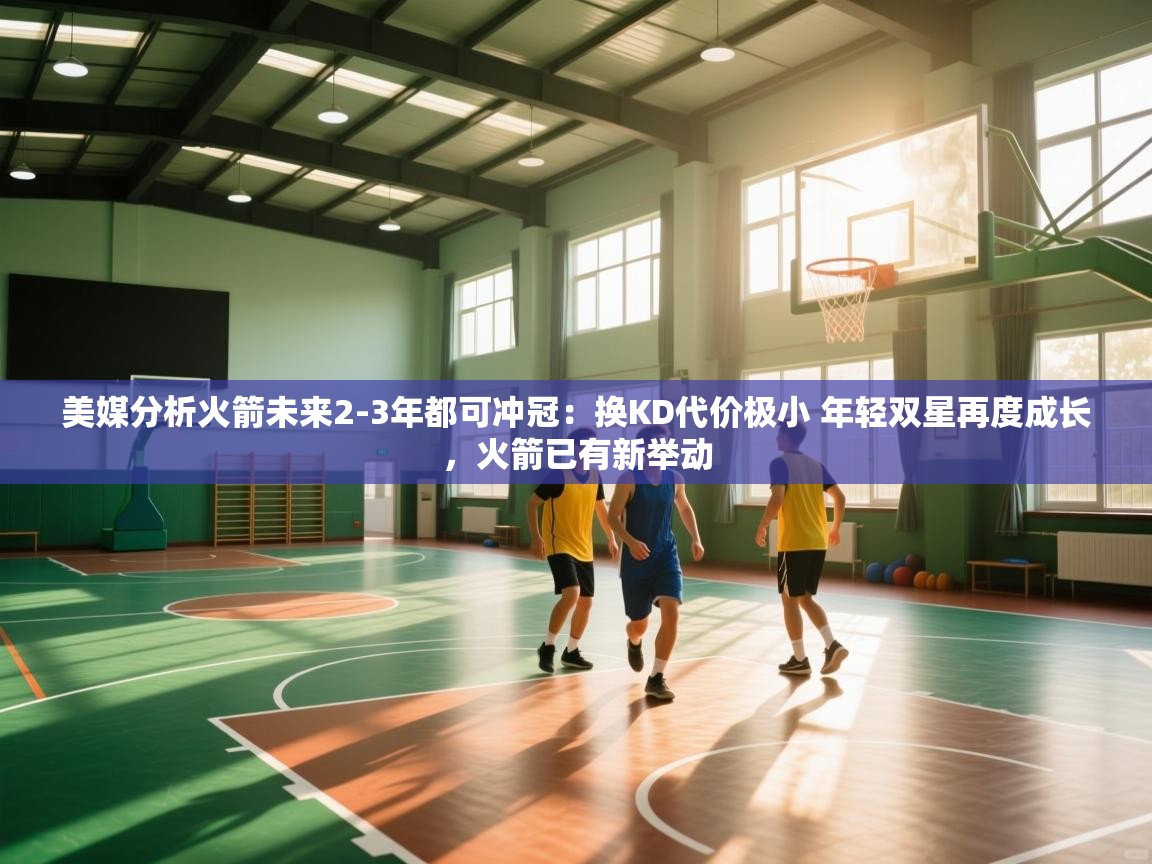 美媒分析火箭未来2-3年都可冲冠：换KD代价极小 年轻双星再度成长，火箭已有新举动  第1张