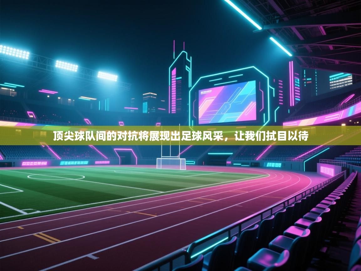 顶尖球队间的对抗将展现出足球风采，让我们拭目以待