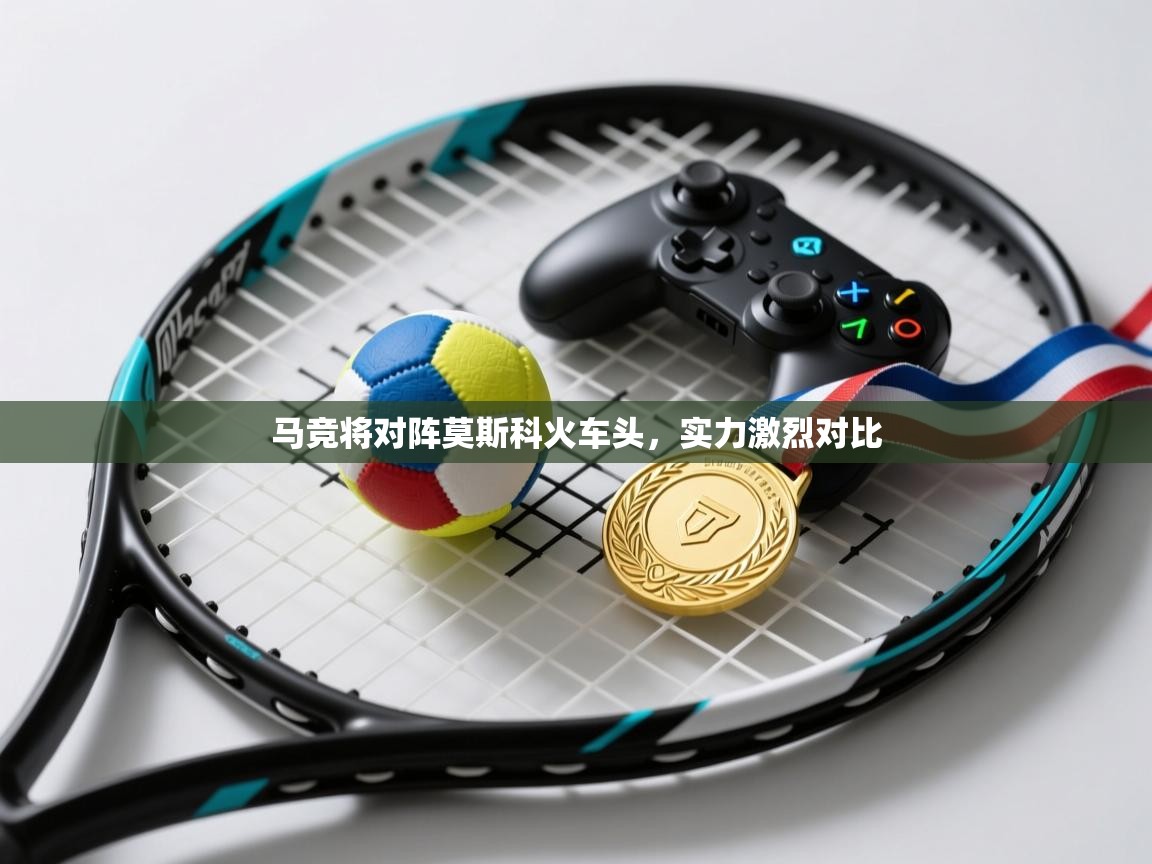马竞将对阵莫斯科火车头,实力激烈对比 第2张