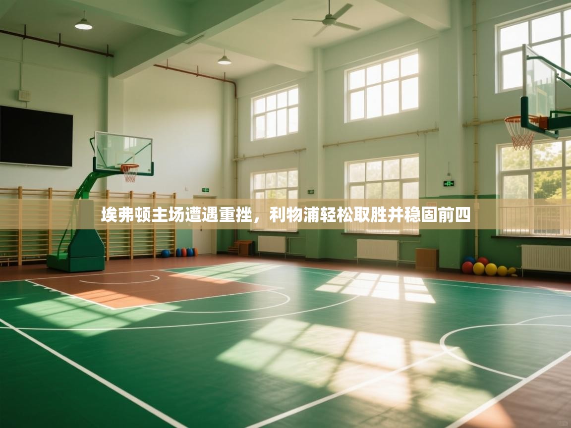 埃弗顿主场遭遇重挫，利物浦轻松取胜并稳固前四