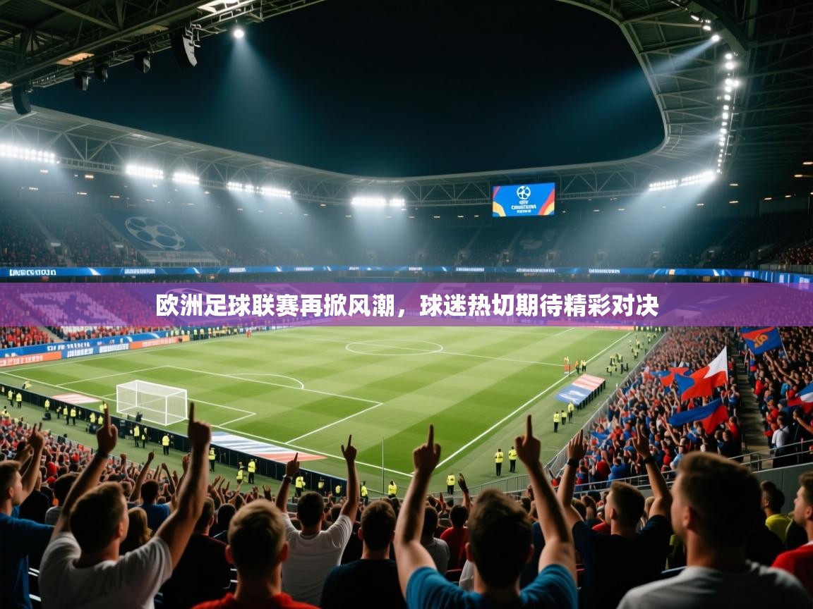 欧洲足球联赛再掀风潮，球迷热切期待精彩对决  第1张