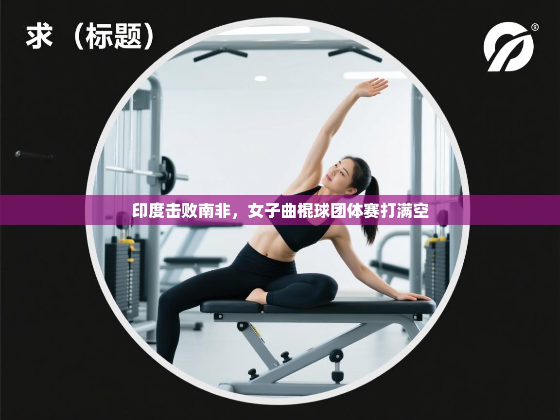 印度击败南非，女子曲棍球团体赛打满空