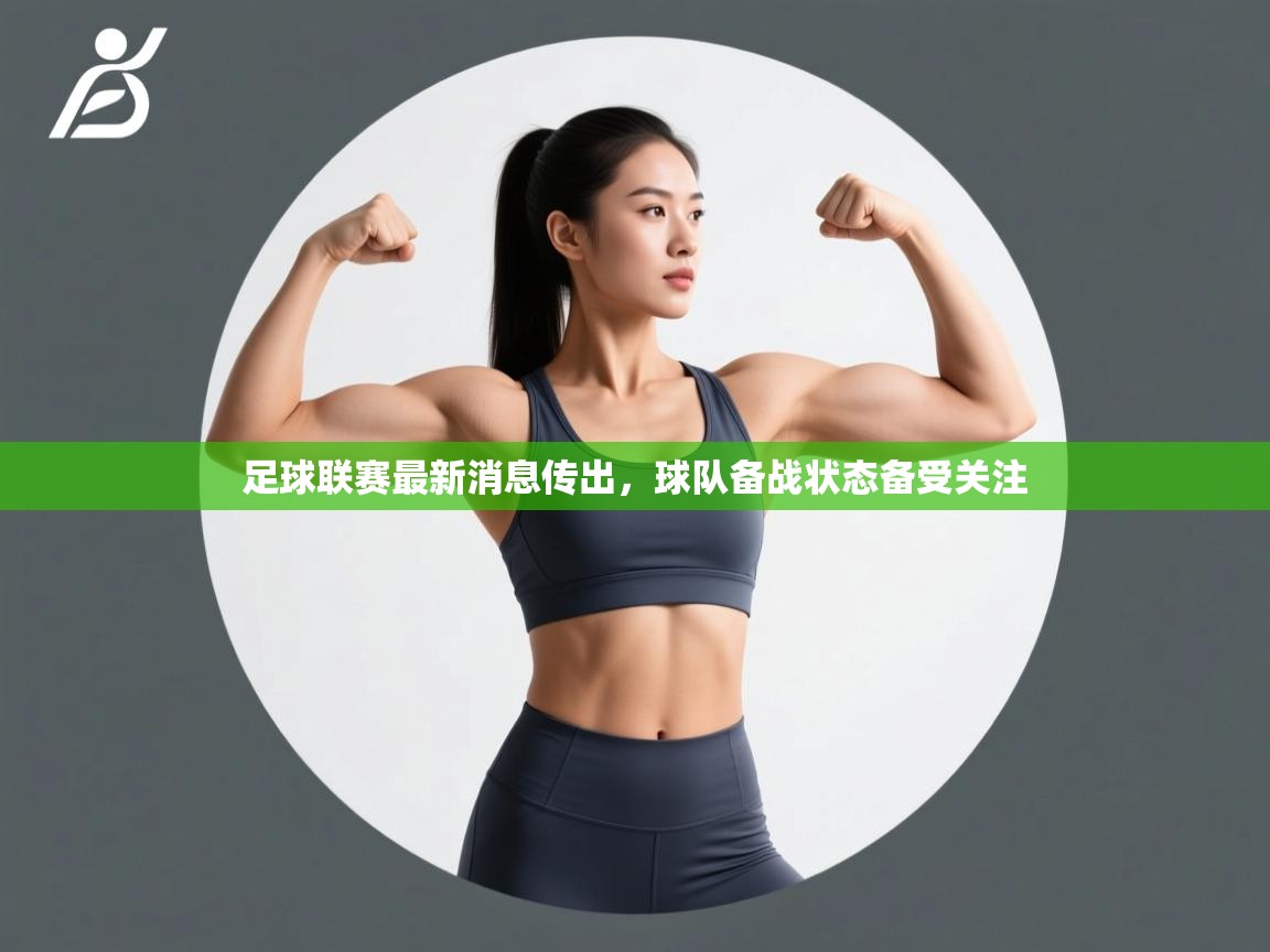 足球联赛最新消息传出，球队备战状态备受关注