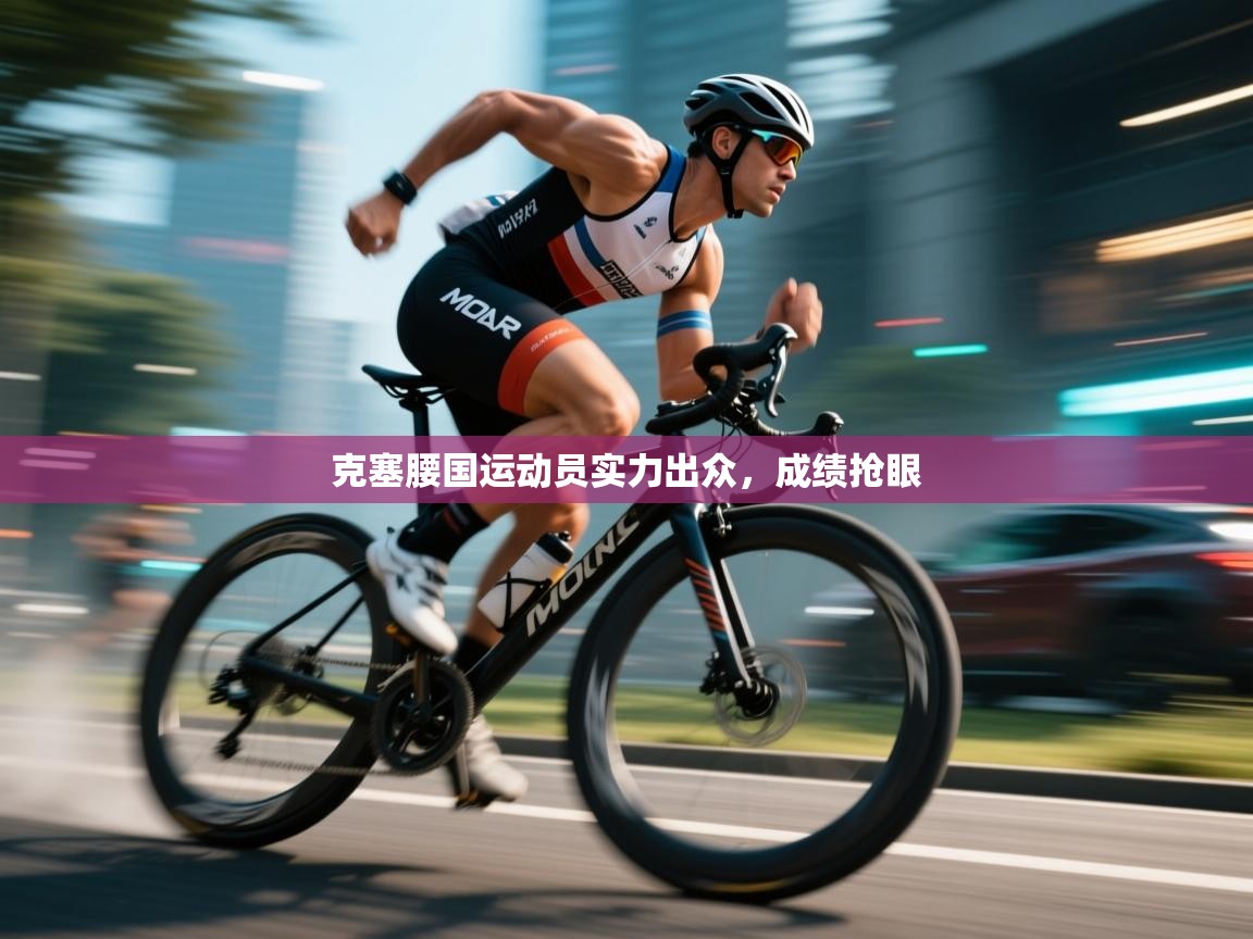 克塞腰国运动员实力出众，成绩抢眼