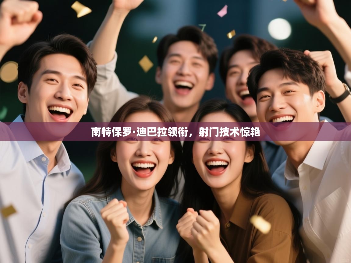 南特保罗·迪巴拉领衔，射门技术惊艳